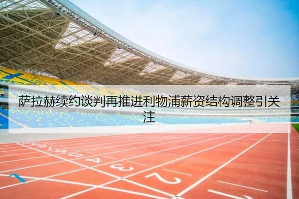 萨拉赫续约谈判再推进利物浦薪资结构调整引关注